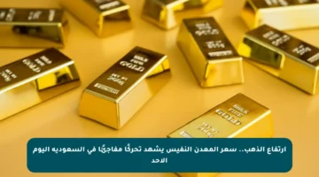 ارتفاع الذهب.. سعر المعدن النفيس يشهد تحركًا مفاجئًا في السعودية اليوم الأحد